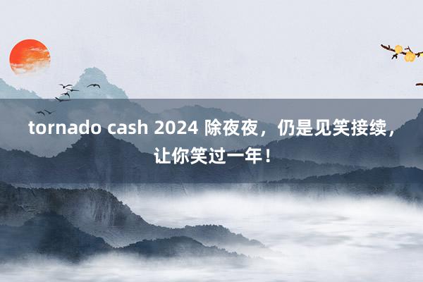 tornado cash 2024 除夜夜，仍是见笑接续，让你笑过一年！