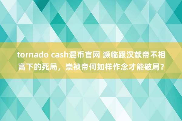 tornado cash混币官网 濒临跟汉献帝不相高下的死局，崇祯帝何如样作念才能破局？